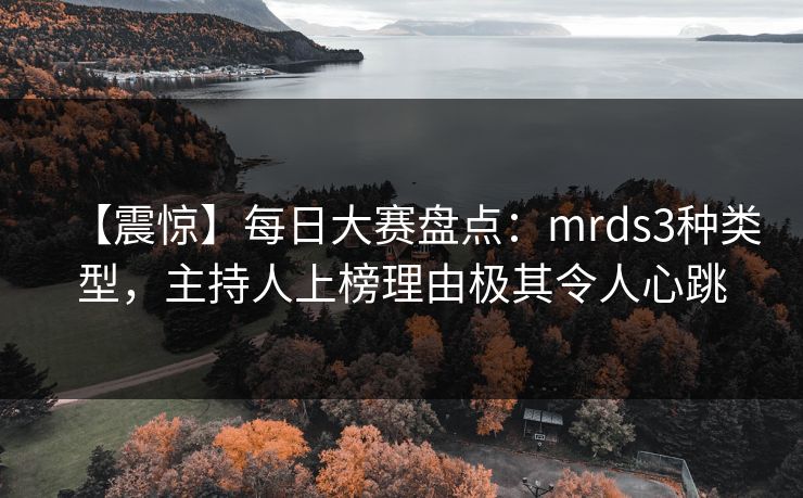 【震惊】每日大赛盘点：mrds3种类型，主持人上榜理由极其令人心跳