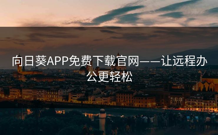 向日葵APP免费下载官网——让远程办公更轻松