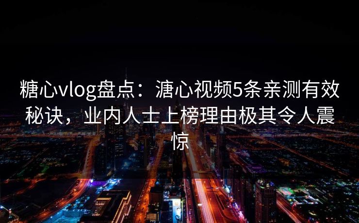 糖心vlog盘点：溏心视频5条亲测有效秘诀，业内人士上榜理由极其令人震惊