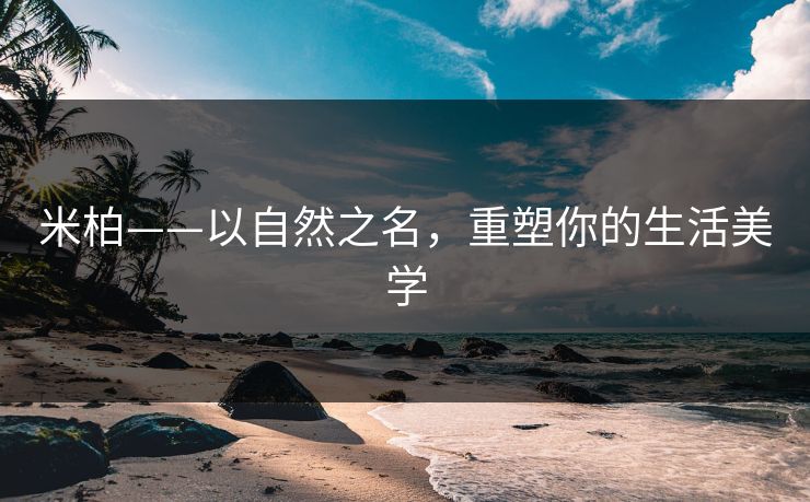 米柏——以自然之名，重塑你的生活美学