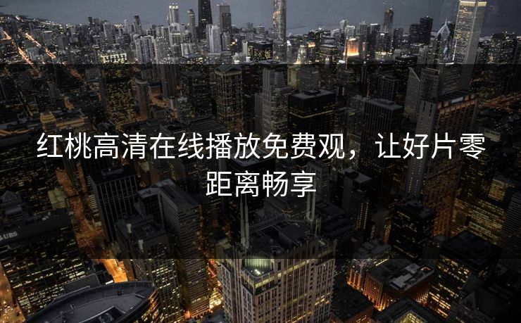 红桃高清在线播放免费观，让好片零距离畅享