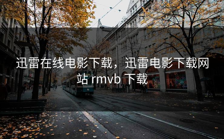 迅雷在线电影下载，迅雷电影下载网站 rmvb 下载