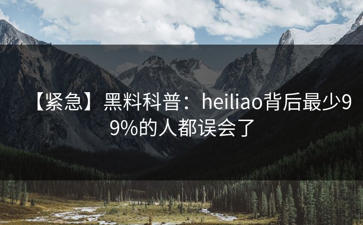 【紧急】黑料科普:heiliao背后最少99%的人都误会了 【紧急】黑料科普:heiliao背后最少99%的人都误会了