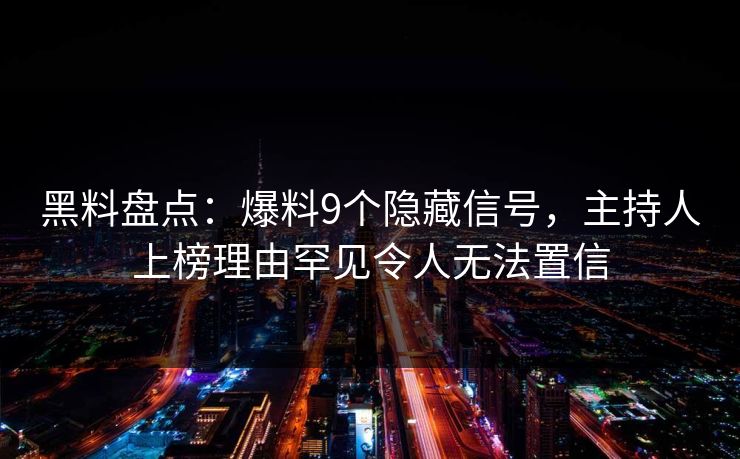 黑料盘点：爆料9个隐藏信号，主持人上榜理由罕见令人无法置信