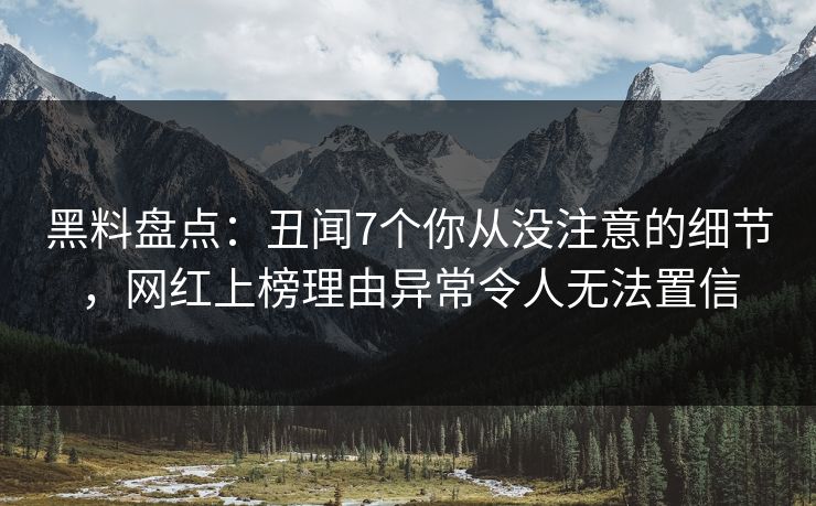 黑料盘点：丑闻7个你从没注意的细节，网红上榜理由异常令人无法置信