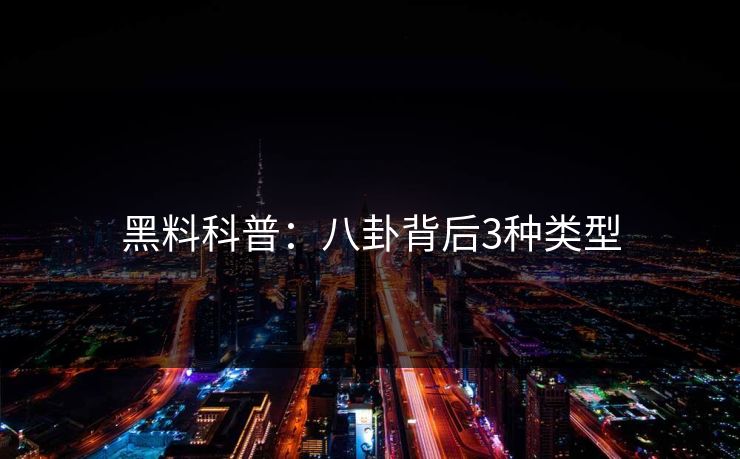 黑料科普:八卦背后3种类型 黑料科普:八卦背后3种类型