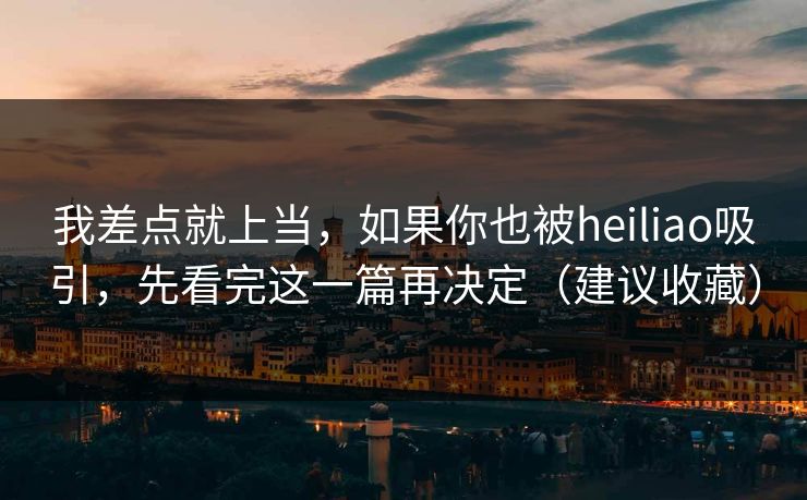 我差点就上当，如果你也被heiliao吸引，先看完这一篇再决定（建议收藏）