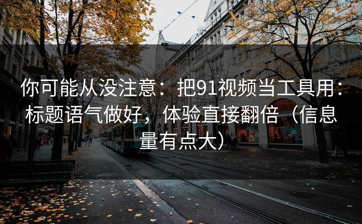 你可能从没注意：把91视频当工具用：标题语气做好，体验直接翻倍（信息量有点大）