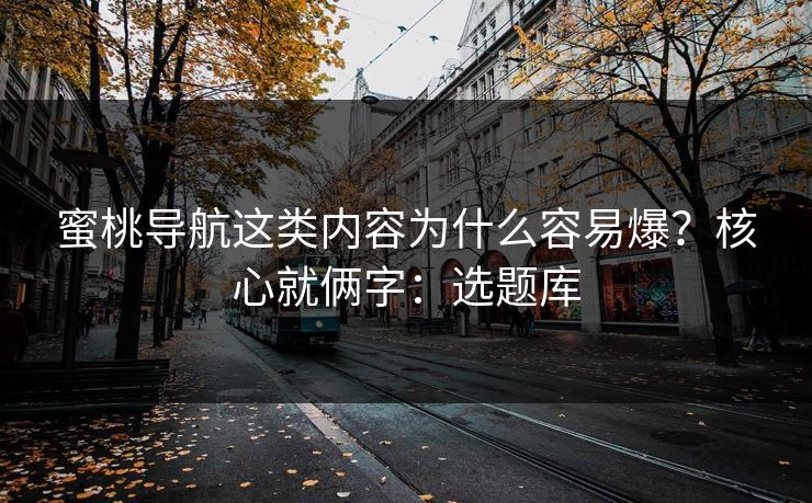 蜜桃导航这类内容为什么容易爆？核心就俩字：选题库